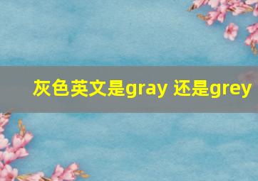 灰色英文是gray 还是grey